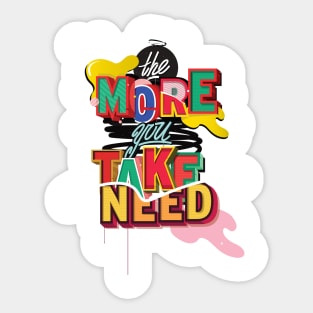 The More you TAKE, The More you NEED Sticker